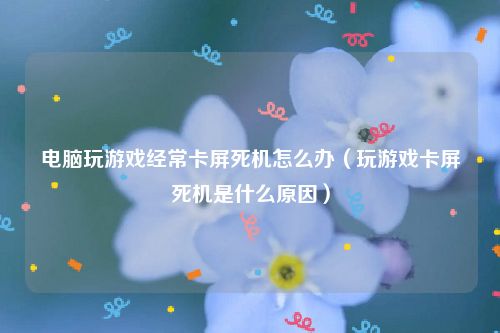 打游戏手机为什么老是死机-游戏爱好者必看：打游戏手机频繁死机